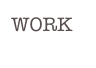 WORK

