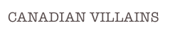 CANADIAN VILLAINS